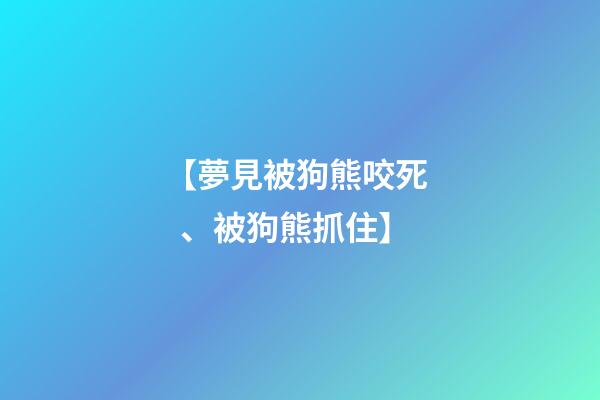 【夢見被狗熊咬死、被狗熊抓住】